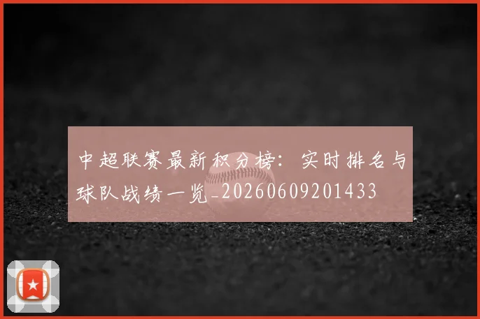 中超联赛最新积分榜：实时排名与球队战绩一览_20260609201433