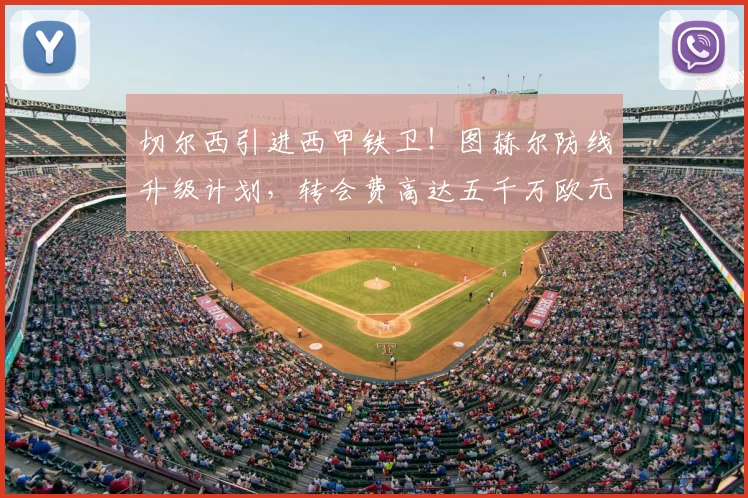 切尔西引进西甲铁卫！图赫尔防线升级计划，转会费高达五千万欧元