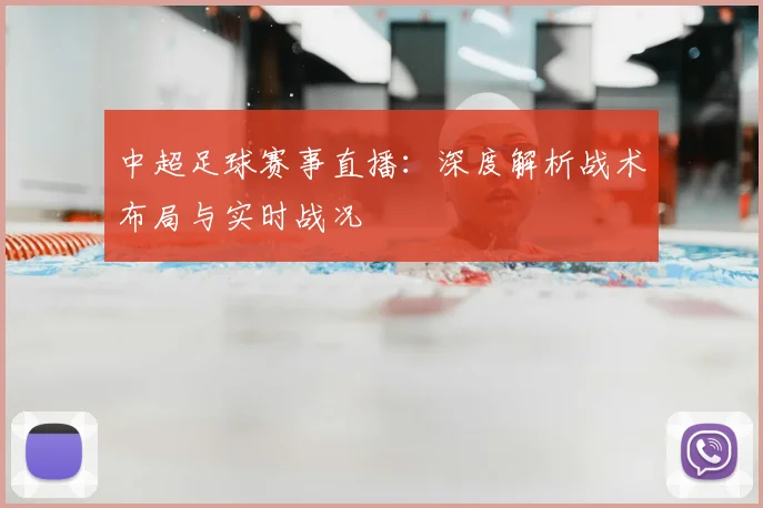 中超足球赛事直播:深度解析战术布局与实时战况