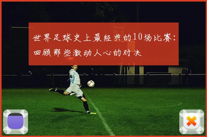 世界足球史上最经典的10场比赛:回顾那些激动人心的对决