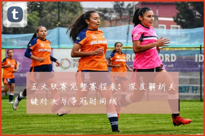 五大联赛完整赛程表:深度解析关键对决与争冠时间线