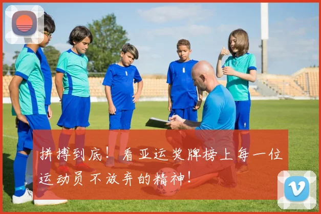 拼搏到底！看亚运奖牌榜上每一位运动员不放弃的精神！