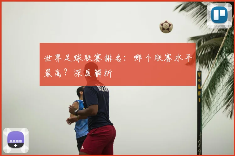 世界足球联赛排名：哪个联赛水平最高？深度解析