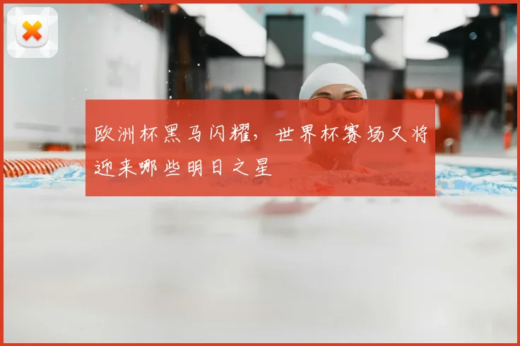 欧洲杯黑马闪耀，世界杯赛场又将迎来哪些明日之星