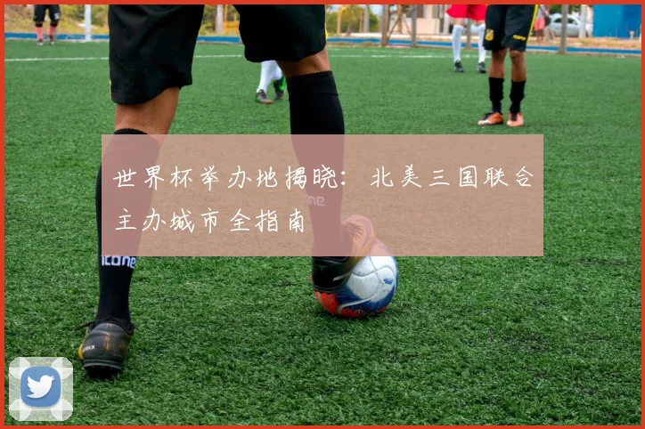 世界杯举办地揭晓：北美三国联合主办城市全指南