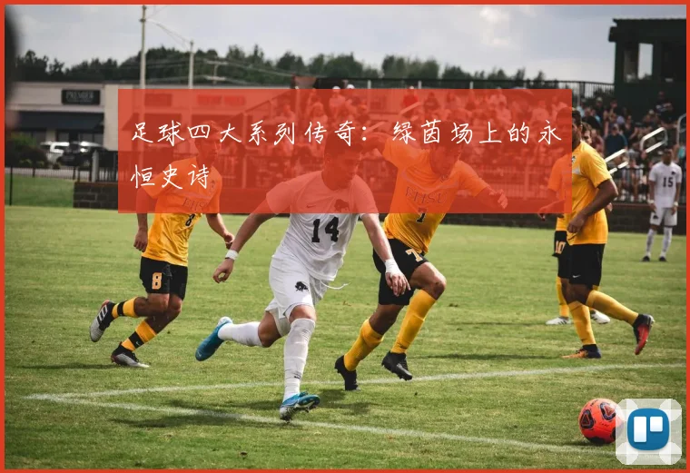 足球四大系列传奇：绿茵场上的永恒史诗