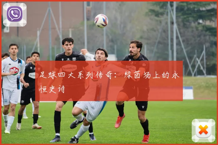 足球四大系列传奇：绿茵场上的永恒史诗