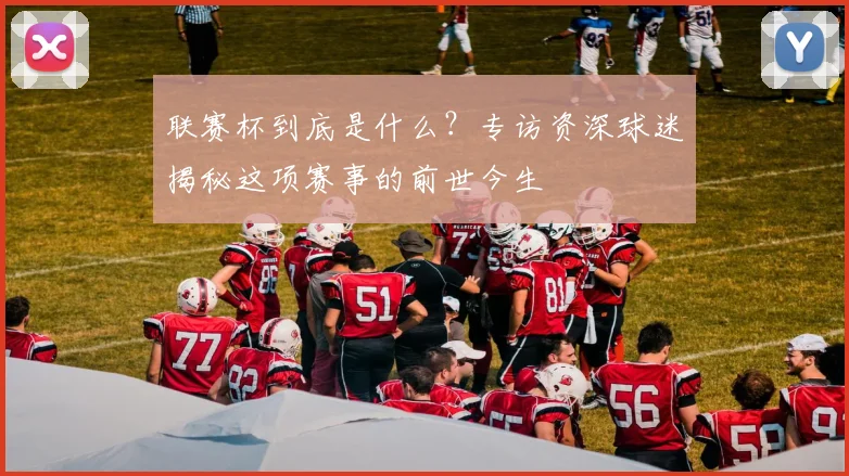 联赛杯到底是什么？专访资深球迷揭秘这项赛事的前世今生